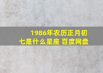 1986年农历正月初七是什么星座 百度网盘